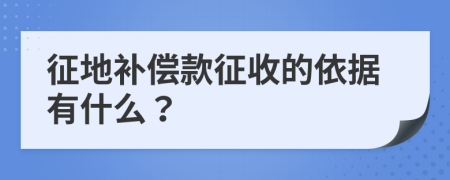 征地补偿款征收的依据有什么？