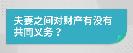 夫妻之间对财产有没有共同义务？