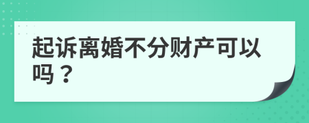 起诉离婚不分财产可以吗？