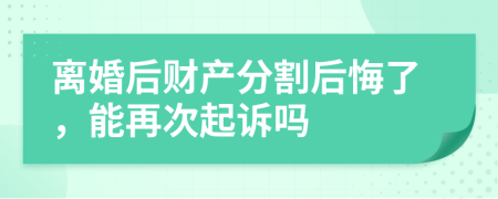 离婚后财产分割后悔了，能再次起诉吗