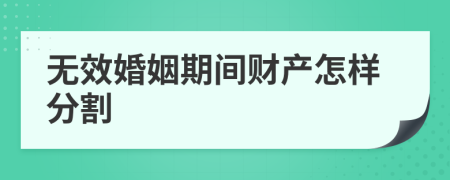 无效婚姻期间财产怎样分割