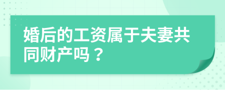 婚后的工资属于夫妻共同财产吗？