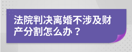 法院判决离婚不涉及财产分割怎么办？