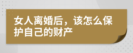 女人离婚后，该怎么保护自己的财产