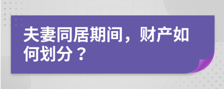 夫妻同居期间，财产如何划分？