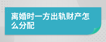 离婚时一方出轨财产怎么分配