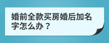 婚前全款买房婚后加名字怎么办？