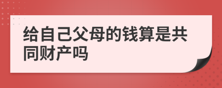 给自己父母的钱算是共同财产吗