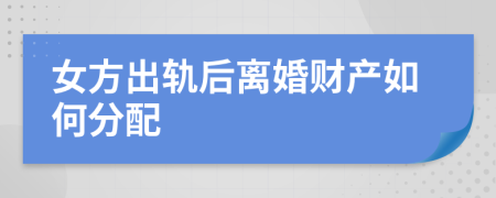 女方出轨后离婚财产如何分配