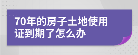 70年的房子土地使用证到期了怎么办