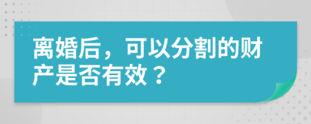 离婚后，可以分割的财产是否有效？