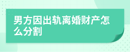 男方因出轨离婚财产怎么分割
