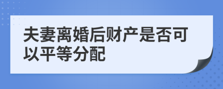 夫妻离婚后财产是否可以平等分配