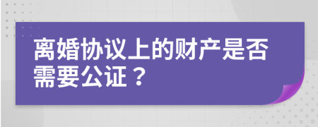 离婚协议上的财产是否需要公证？