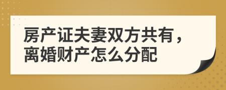 房产证夫妻双方共有，离婚财产怎么分配