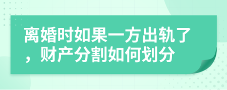 离婚时如果一方出轨了，财产分割如何划分