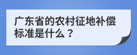 广东省的农村征地补偿标准是什么？