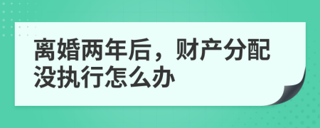 离婚两年后，财产分配没执行怎么办