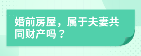 婚前房屋，属于夫妻共同财产吗？