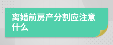 离婚前房产分割应注意什么