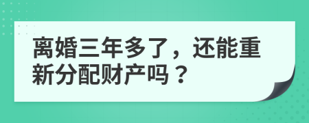 离婚三年多了，还能重新分配财产吗？