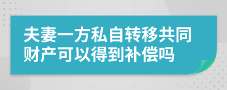 夫妻一方私自转移共同财产可以得到补偿吗