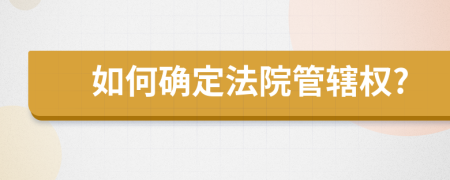 如何确定法院管辖权?