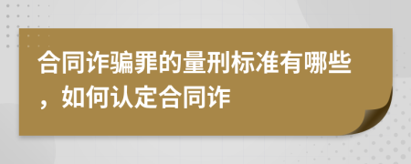 合同诈骗罪的量刑标准有哪些，如何认定合同诈