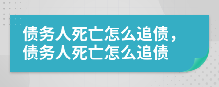 债务人死亡怎么追债，债务人死亡怎么追债