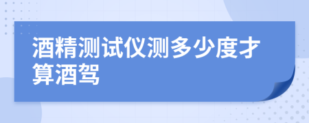 酒精测试仪测多少度才算酒驾