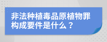 非法种植毒品原植物罪构成要件是什么？