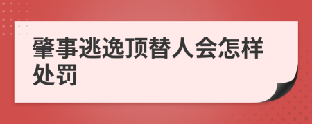 肇事逃逸顶替人会怎样处罚