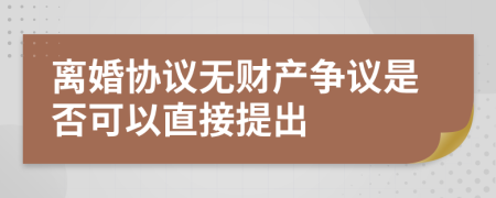 离婚协议无财产争议是否可以直接提出