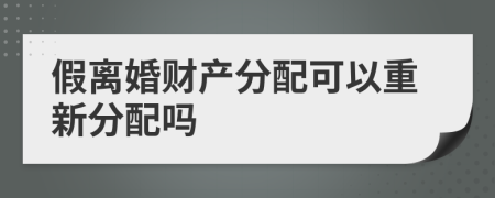 假离婚财产分配可以重新分配吗