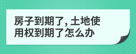 房子到期了, 土地使用权到期了怎么办