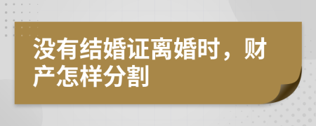 没有结婚证离婚时，财产怎样分割