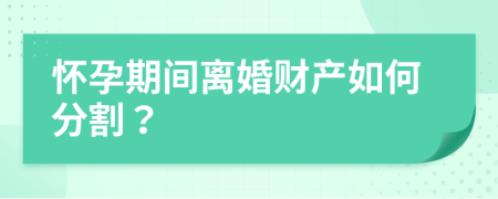 怀孕期间离婚财产如何分割？