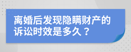 离婚后发现隐瞒财产的诉讼时效是多久？