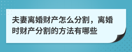 夫妻离婚财产怎么分割，离婚时财产分割的方法有哪些