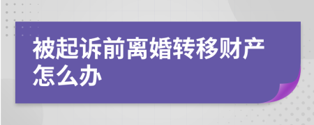 被起诉前离婚转移财产怎么办