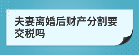 夫妻离婚后财产分割要交税吗