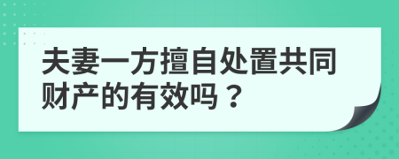 夫妻一方擅自处置共同财产的有效吗？