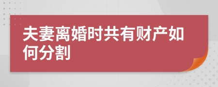 夫妻离婚时共有财产如何分割