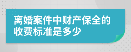 离婚案件中财产保全的收费标准是多少