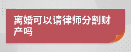 离婚可以请律师分割财产吗