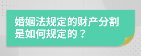 婚姻法规定的财产分割是如何规定的？