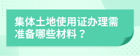 集体土地使用证办理需准备哪些材料？