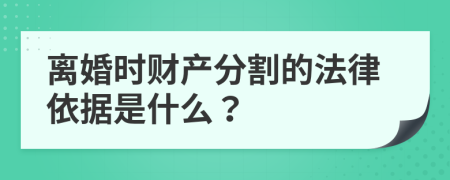 离婚时财产分割的法律依据是什么？