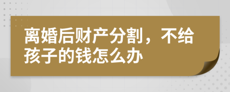 离婚后财产分割，不给孩子的钱怎么办