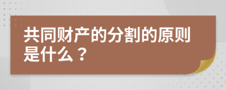 共同财产的分割的原则是什么？